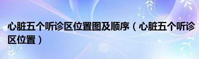 心臟五個(gè)聽(tīng)診區(qū)位置圖及順序（心臟五個(gè)聽(tīng)診區(qū)位置）