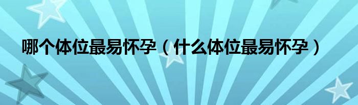 哪個體位最易懷孕（什么體位最易懷孕）