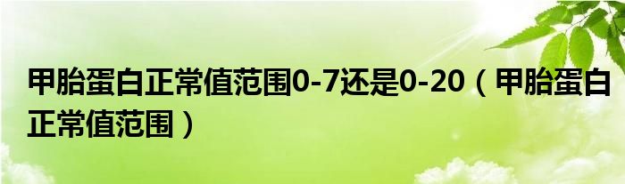 甲胎蛋白正常值范圍0-7還是0-20（甲胎蛋白正常值范圍）