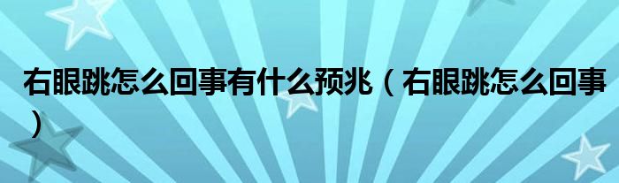 右眼跳怎么回事有什么預(yù)兆（右眼跳怎么回事）