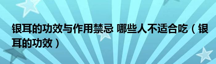 銀耳的功效與作用禁忌 哪些人不適合吃（銀耳的功效）