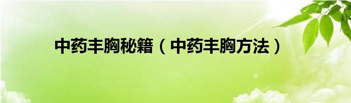 中藥豐胸秘籍（中藥豐胸方法）