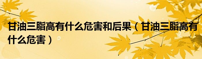 甘油三脂高有什么危害和后果（甘油三脂高有什么危害）