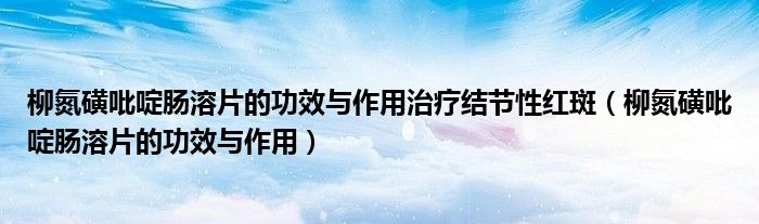 柳氮磺吡啶腸溶片的功效與作用治療結(jié)節(jié)性紅斑（柳氮磺吡啶腸溶片的功效與作用）