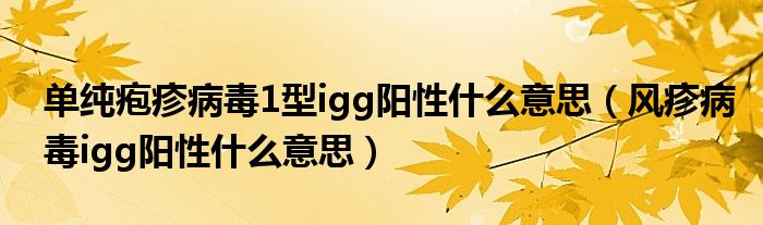 單純皰疹病毒1型igg陽性什么意思（風(fēng)疹病毒igg陽性什么意思）