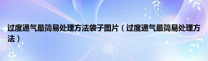 過(guò)度通氣最簡(jiǎn)易處理方法袋子圖片（過(guò)度通氣最簡(jiǎn)易處理方法）