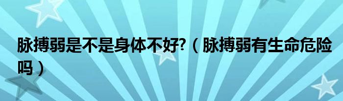 脈搏弱是不是身體不好?（脈搏弱有生命危險(xiǎn)嗎）