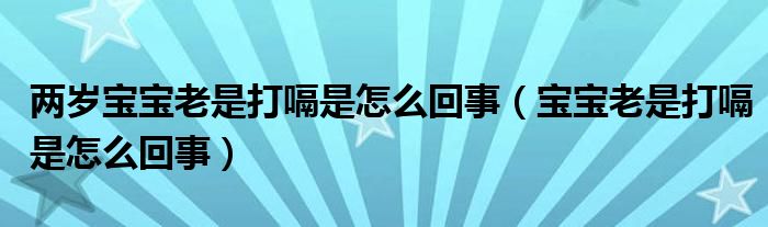 兩歲寶寶老是打嗝是怎么回事（寶寶老是打嗝是怎么回事）