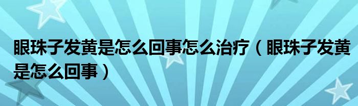 眼珠子發(fā)黃是怎么回事怎么治療（眼珠子發(fā)黃是怎么回事）