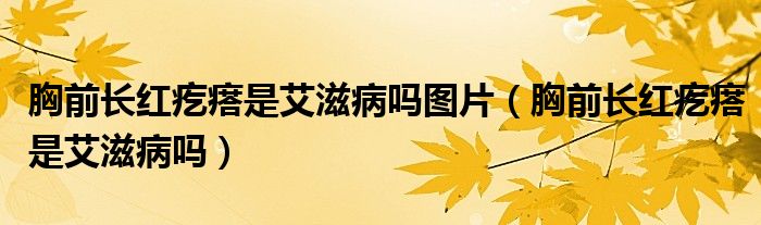 胸前長(zhǎng)紅疙瘩是艾滋病嗎圖片（胸前長(zhǎng)紅疙瘩是艾滋病嗎）