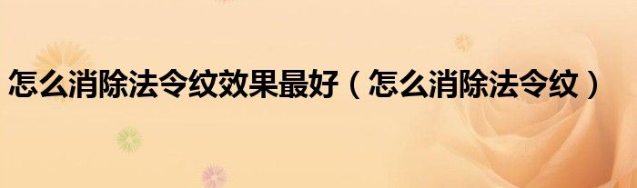 怎么消除法令紋效果最好（怎么消除法令紋）