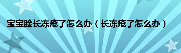 寶寶臉長(zhǎng)凍瘡了怎么辦（長(zhǎng)凍瘡了怎么辦）