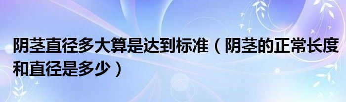 陰莖直徑多大算是達到標(biāo)準(zhǔn)（陰莖的正常長度和直徑是多少）