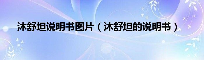 沐舒坦說(shuō)明書圖片（沐舒坦的說(shuō)明書）