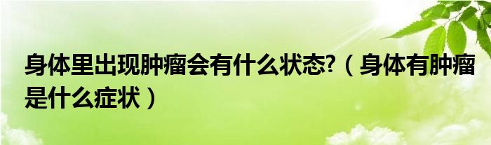 身體里出現(xiàn)腫瘤會(huì)有什么狀態(tài)?（身體有腫瘤是什么癥狀）