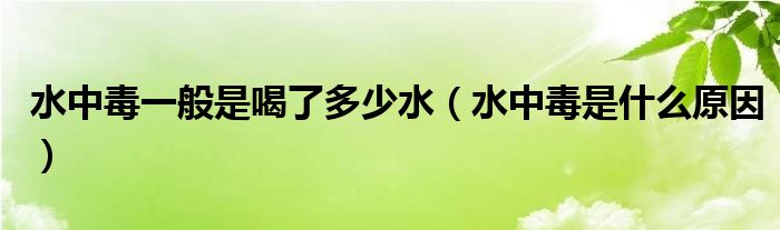 水中毒一般是喝了多少水（水中毒是什么原因）