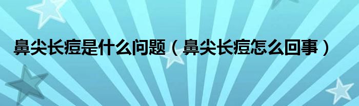 鼻尖長(zhǎng)痘是什么問(wèn)題（鼻尖長(zhǎng)痘怎么回事）