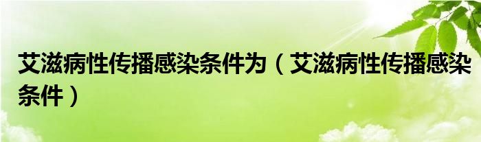 艾滋病性傳播感染條件為（艾滋病性傳播感染條件）