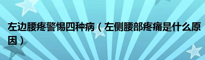 左邊腰疼警惕四種?。ㄗ髠?cè)腰部疼痛是什么原因）