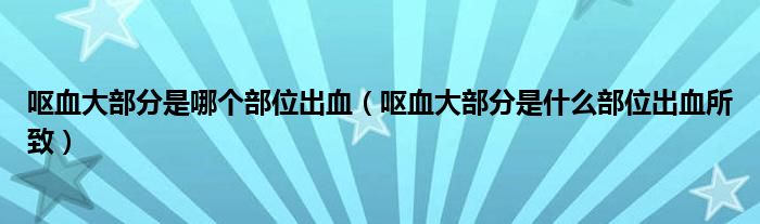 嘔血大部分是哪個(gè)部位出血（嘔血大部分是什么部位出血所致）