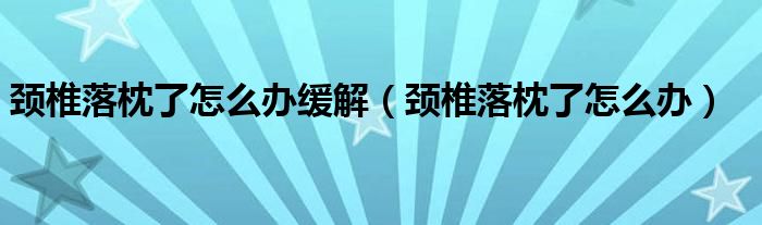 頸椎落枕了怎么辦緩解（頸椎落枕了怎么辦）