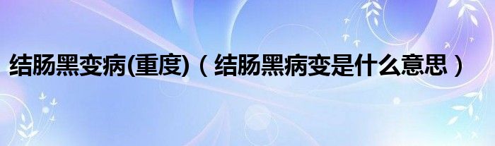 結腸黑變病(重度)（結腸黑病變是什么意思）