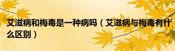 艾滋病和梅毒是一種病嗎（艾滋病與梅毒有什么區(qū)別）