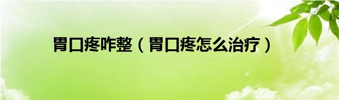 胃口疼咋整（胃口疼怎么治療）