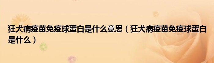 狂犬病疫苗免疫球蛋白是什么意思（狂犬病疫苗免疫球蛋白是什么）