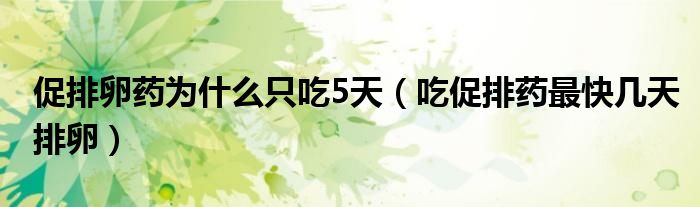 促排卵藥為什么只吃5天（吃促排藥最快幾天排卵）