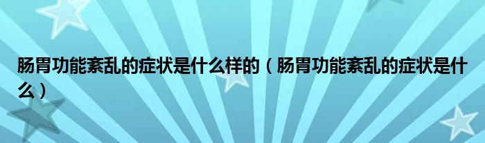 腸胃功能紊亂的癥狀是什么樣的（腸胃功能紊亂的癥狀是什么）