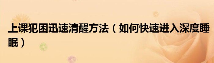 上課犯困迅速清醒方法（如何快速進入深度睡眠）