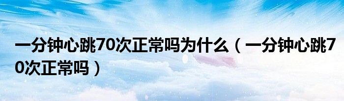 一分鐘心跳70次正常嗎為什么（一分鐘心跳70次正常嗎）