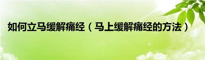 如何立馬緩解痛經（馬上緩解痛經的方法）