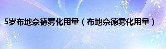 5歲布地奈德霧化用量（布地奈德霧化用量）