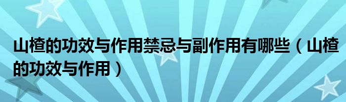 山楂的功效與作用禁忌與副作用有哪些（山楂的功效與作用）