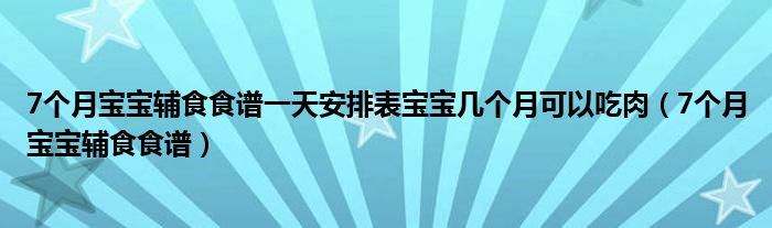 7個(gè)月寶寶輔食食譜一天安排表寶寶幾個(gè)月可以吃肉（7個(gè)月寶寶輔食食譜）