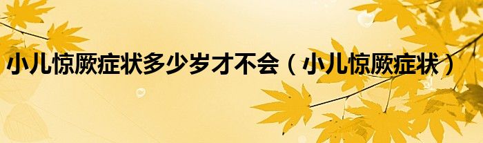 小兒驚厥癥狀多少歲才不會(huì)（小兒驚厥癥狀）