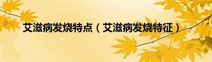 艾滋病發(fā)燒特點(diǎn)（艾滋病發(fā)燒特征）