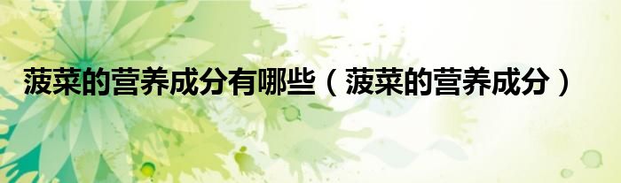 菠菜的營(yíng)養(yǎng)成分有哪些（菠菜的營(yíng)養(yǎng)成分）