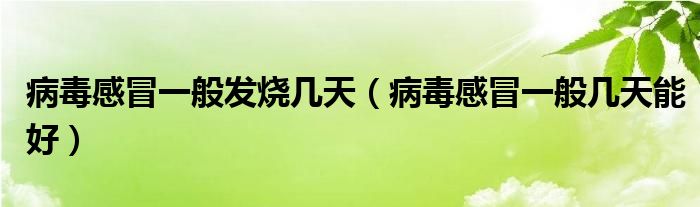 病毒感冒一般發(fā)燒幾天（病毒感冒一般幾天能好）