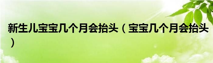 新生兒寶寶幾個(gè)月會抬頭（寶寶幾個(gè)月會抬頭）