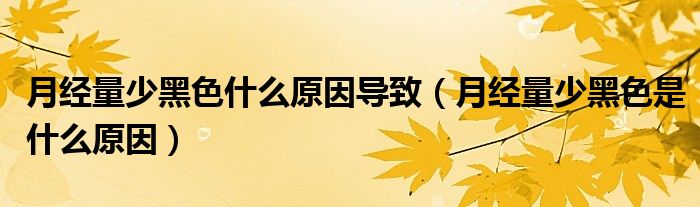 月經(jīng)量少黑色什么原因?qū)е拢ㄔ陆?jīng)量少黑色是什么原因）