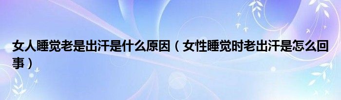 女人睡覺(jué)老是出汗是什么原因（女性睡覺(jué)時(shí)老出汗是怎么回事）