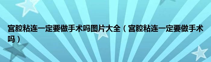 宮腔粘連一定要做手術(shù)嗎圖片大全（宮腔粘連一定要做手術(shù)嗎）