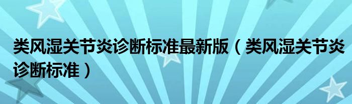 類風濕關節(jié)炎診斷標準最新版（類風濕關節(jié)炎診斷標準）