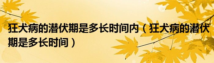 狂犬病的潛伏期是多長時間內(nèi)（狂犬病的潛伏期是多長時間）