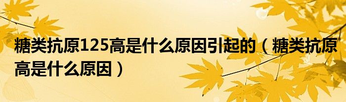 糖類(lèi)抗原125高是什么原因引起的（糖類(lèi)抗原高是什么原因）