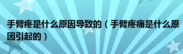 手臂疼是什么原因導致的（手臂疼痛是什么原因引起的）