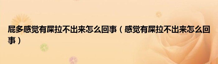 屁多感覺(jué)有屎拉不出來(lái)怎么回事（感覺(jué)有屎拉不出來(lái)怎么回事）